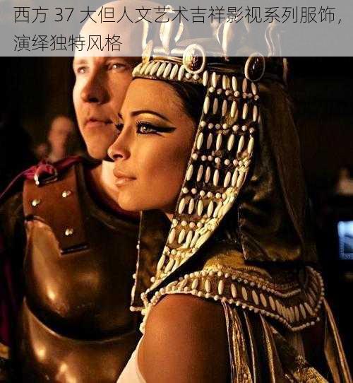 西方 37 大但人文艺术吉祥影视系列服饰,演绎独特风格