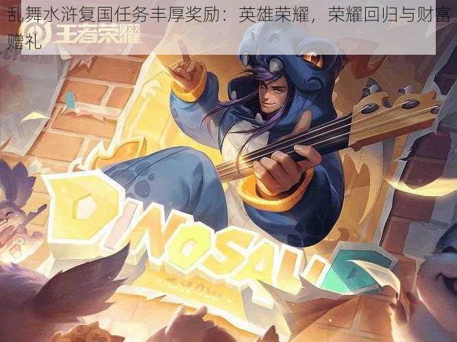 乱舞水浒复国任务丰厚奖励:英雄荣耀,荣耀回归与财富赠礼