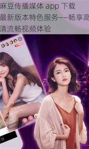 麻豆传播媒体 app 下载最新版本特色服务——畅享高清流畅视频体验