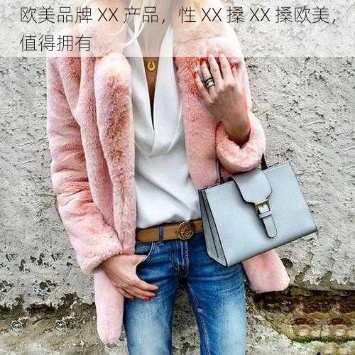 欧美品牌 XX 产品,性 XX 搡 XX 搡欧美,值得拥有