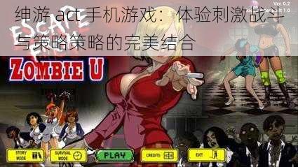 绅游 act 手机游戏:体验刺激战斗与策略策略的完美结合
