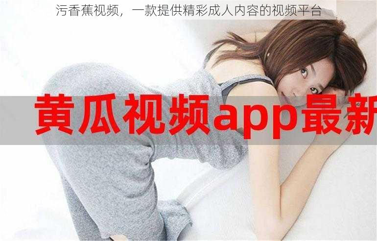 污香蕉视频,一款提供精彩成人内容的视频平台