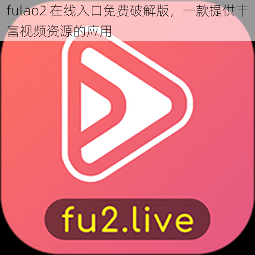 fulao2 在线入口免费破解版,一款提供丰富视频资源的应用