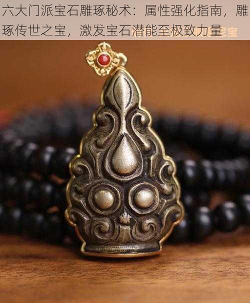 六大门派宝石雕琢秘术:属性强化指南,雕琢传世之宝,激发宝石潜能至极致力量