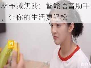 林予䂀焦谈:智能语音助手,让你的生活更轻松