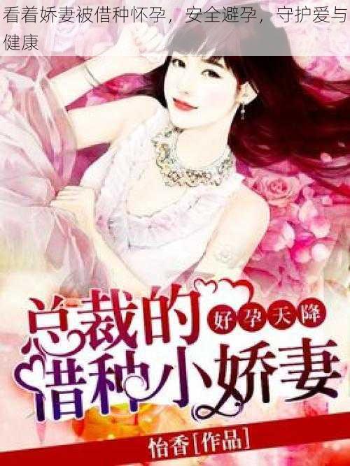 看着娇妻被借种怀孕,安全避孕,守护爱与健康
