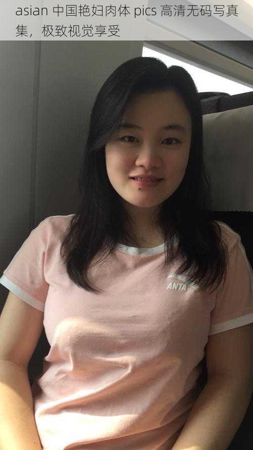 asian 中国艳妇肉体 pics 高清无码写真集,极致视觉享受