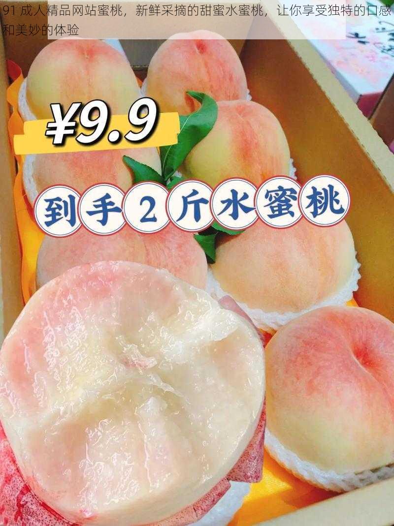 91 成人精品网站蜜桃,新鲜采摘的甜蜜水蜜桃,让你享受独特的口感和美妙的体验