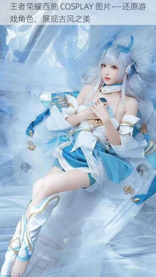 王者荣耀西施 COSPLAY 图片——还原游戏角色,展现古风之美