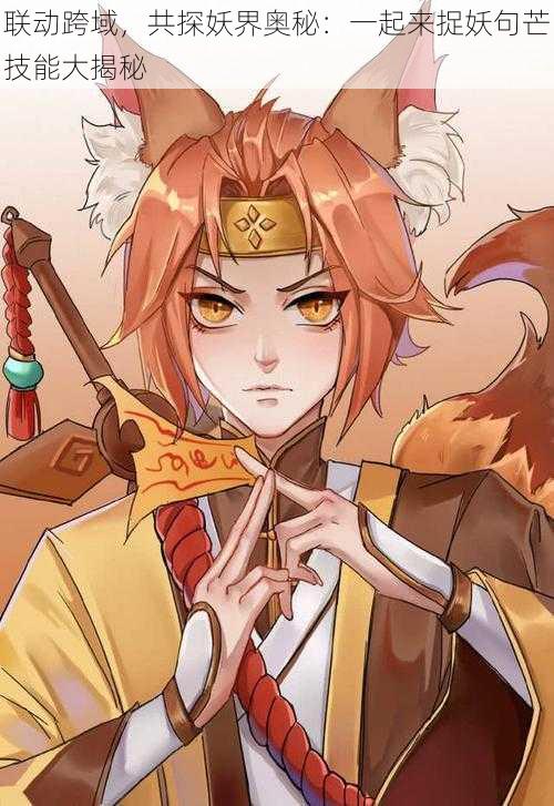 联动跨域,共探妖界奥秘:一起来捉妖句芒技能大揭秘
