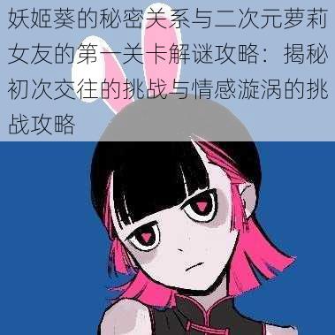 妖姬葵的秘密关系与二次元萝莉女友的第一关卡解谜攻略:揭秘初次交往的挑战与情感漩涡的挑战攻略