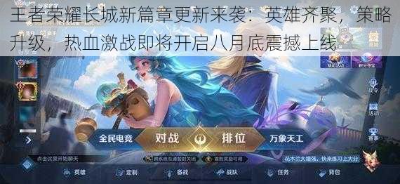 王者荣耀长城新篇章更新来袭:英雄齐聚,策略升级,热血激战即将开启八月底震撼上线