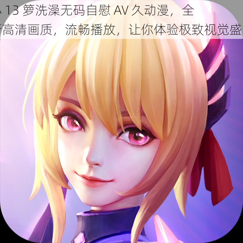 小 13 箩洗澡无码自慰 AV 久动漫,全新高清画质,流畅播放,让你体验极致视觉盛宴