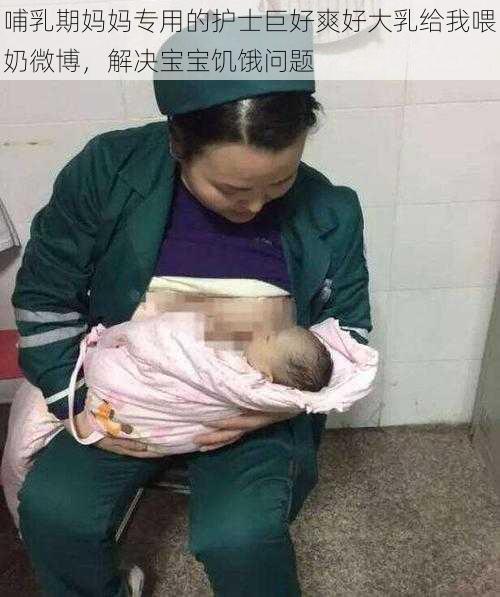 哺乳期妈妈专用的护士巨好爽好大乳给我喂奶微博,解决宝宝饥饿问题