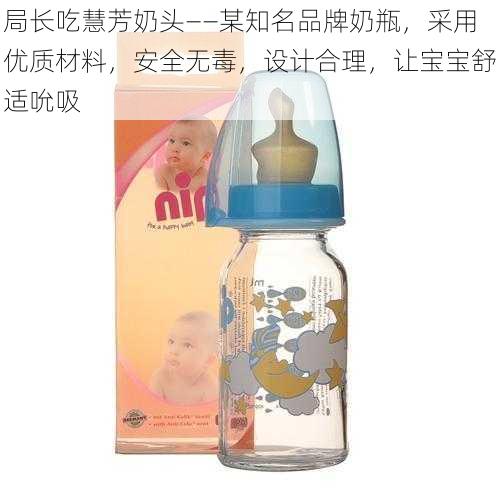 局长吃慧芳奶头——某知名品牌奶瓶，采用优质材料，安全无毒，设计合理，让宝宝舒适吮吸