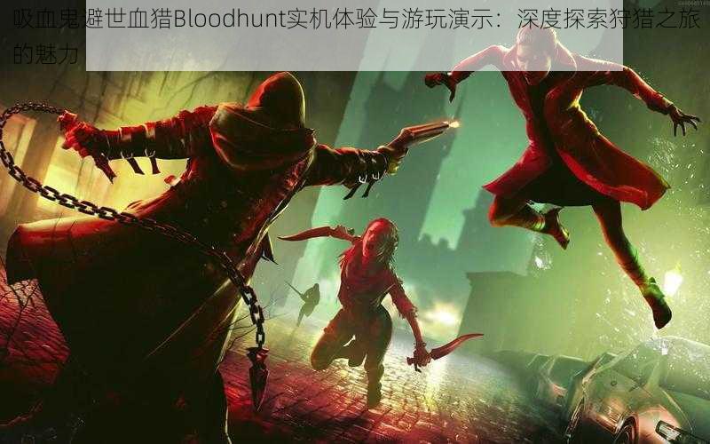 吸血鬼避世血猎Bloodhunt实机体验与游玩演示:深度探索狩猎之旅的魅力