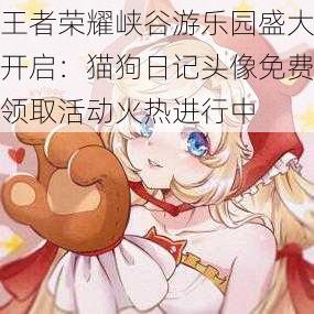 王者荣耀峡谷游乐园盛大开启:猫狗日记头像免费领取活动火热进行中