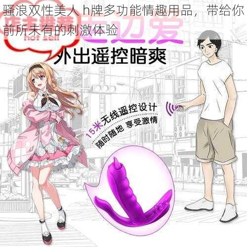 骚浪双性美人 h牌多功能情趣用品,带给你前所未有的刺激体验