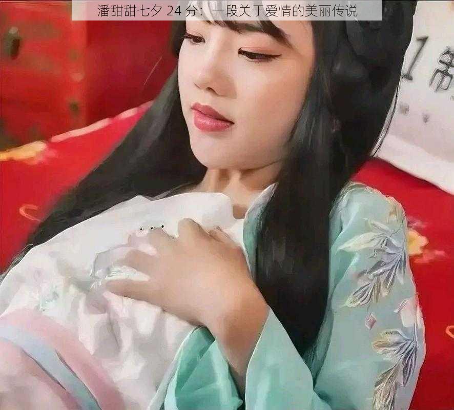 潘甜甜七夕 24 分:一段关于爱情的美丽传说
