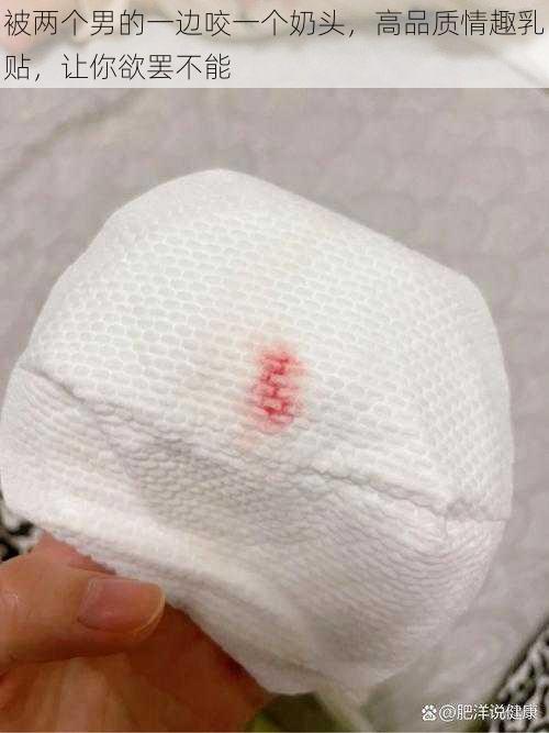 被两个男的一边咬一个奶头,高品质情趣乳贴,让你欲罢不能