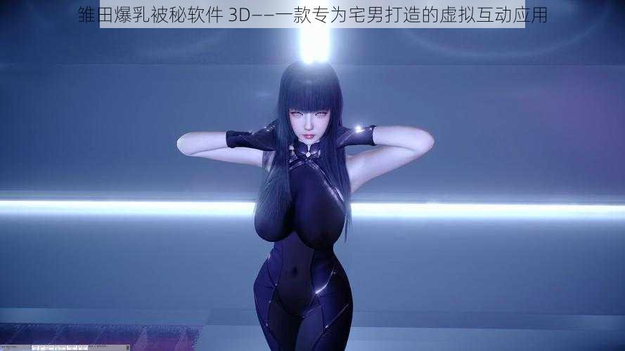 雏田爆乳被秘软件 3D——一款专为宅男打造的虚拟互动应用