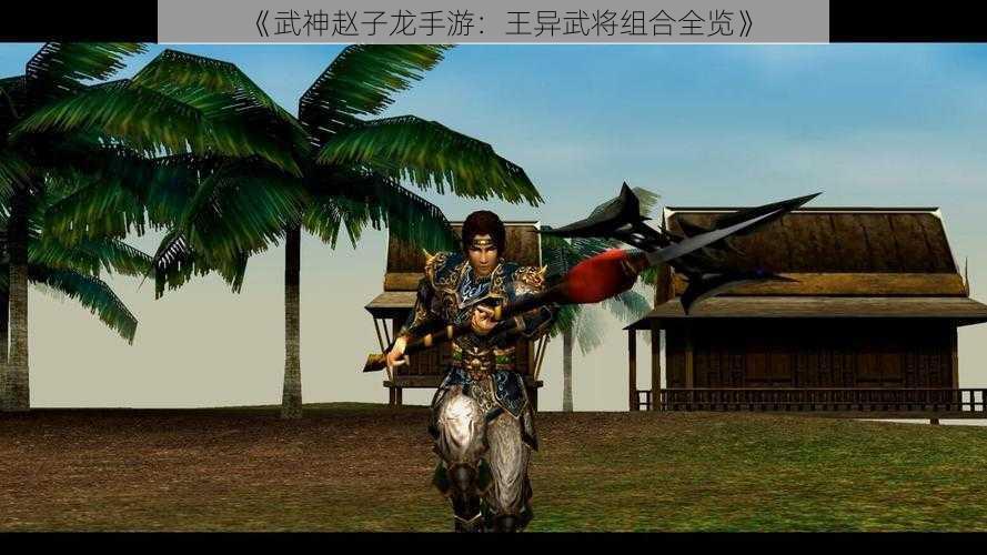 《武神赵子龙手游:王异武将组合全览》