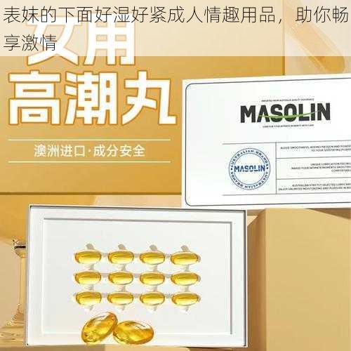 表妺的下面好湿好紧成人情趣用品,助你畅享激情