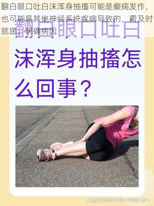 翻白眼口吐白沫浑身抽搐可能是癫痫发作,也可能是其他神经系统疾病导致的,需及时就医,明确病因