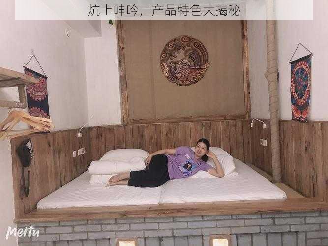 炕上呻吟,产品特色大揭秘
