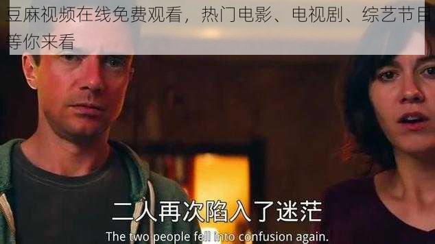 豆麻视频在线免费观看,热门电影、电视剧、综艺节目等你来看