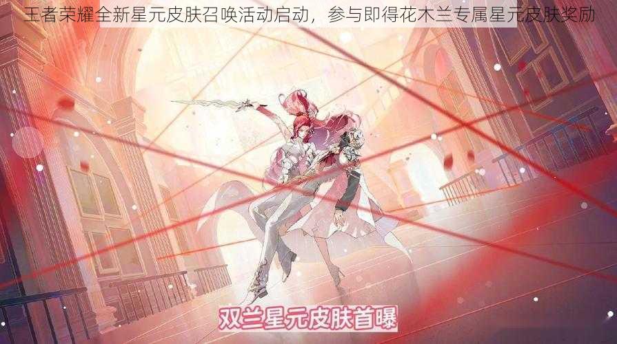 王者荣耀全新星元皮肤召唤活动启动,参与即得花木兰专属星元皮肤奖励