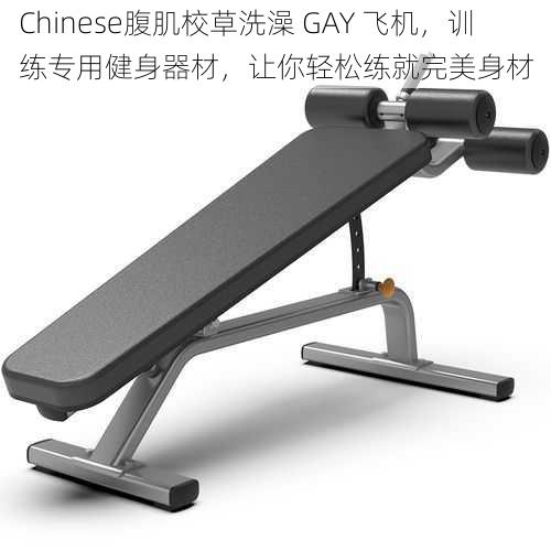 Chinese腹肌校草洗澡 GAY 飞机,训练专用健身器材,让你轻松练就完美身材
