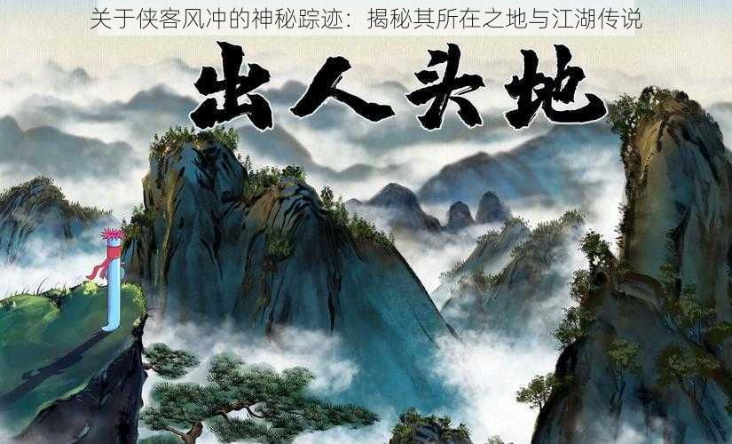 关于侠客风冲的神秘踪迹:揭秘其所在之地与江湖传说