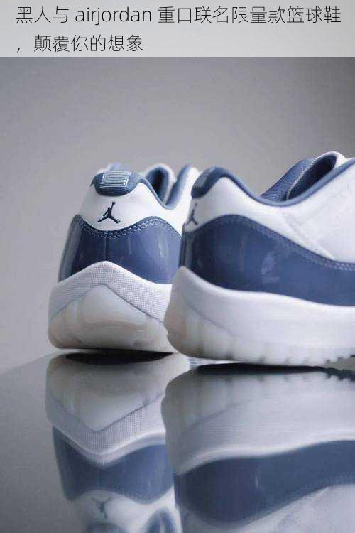 黑人与 airjordan 重口联名限量款篮球鞋,颠覆你的想象