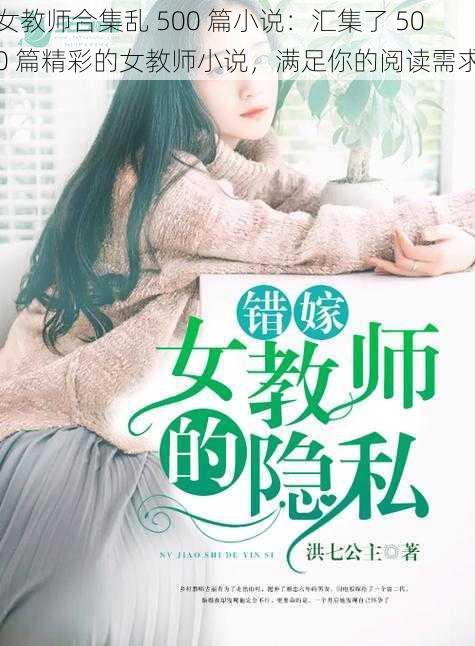 女教师合集乱 500 篇小说:汇集了 500 篇精彩的女教师小说,满足你的阅读需求