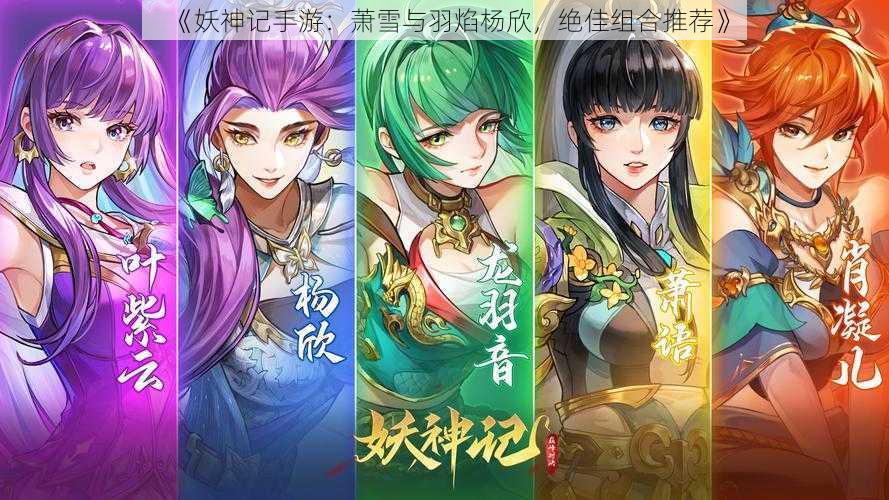 《妖神记手游:萧雪与羽焰杨欣,绝佳组合推荐》