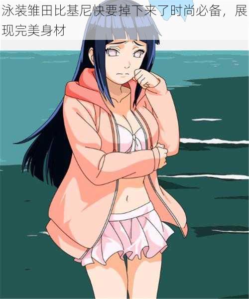 泳装雏田比基尼快要掉下来了时尚必备,展现完美身材