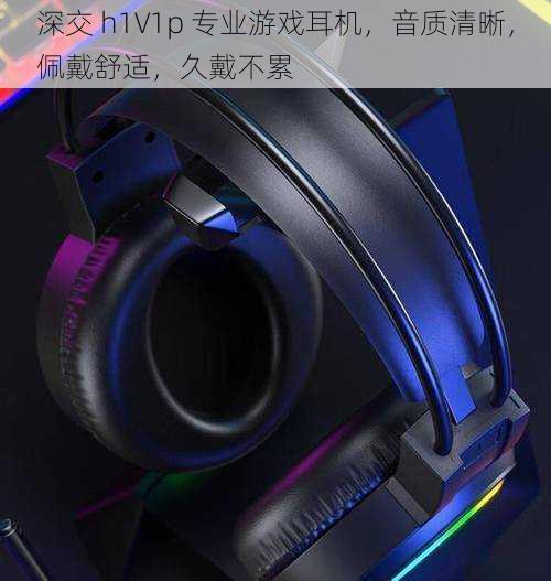 深交 h1∨1p 专业游戏耳机,音质清晰,佩戴舒适,久戴不累