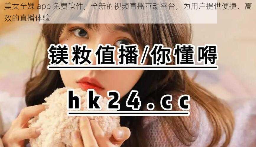 美女全婐 app 免费软件,全新的视频直播互动平台,为用户提供便捷、高效的直播体验