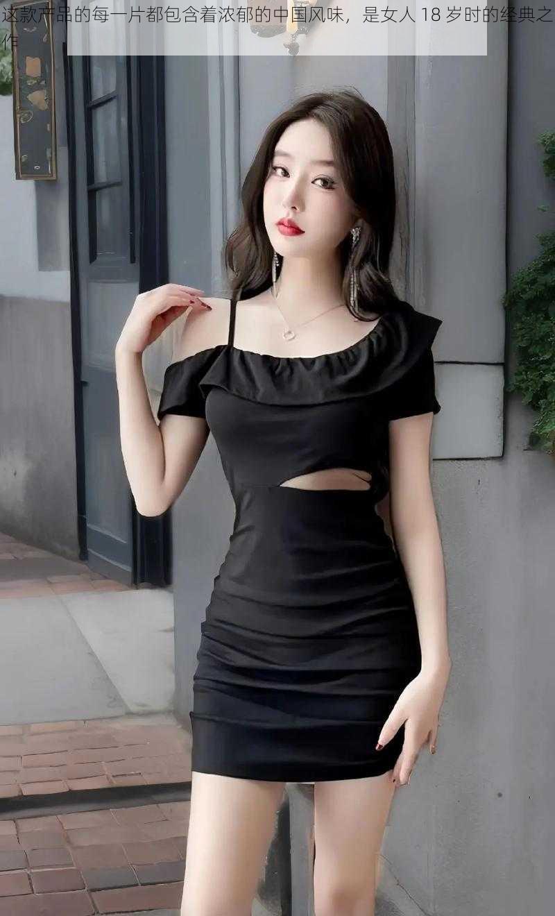 这款产品的每一片都包含着浓郁的中国风味,是女人 18 岁时的经典之作