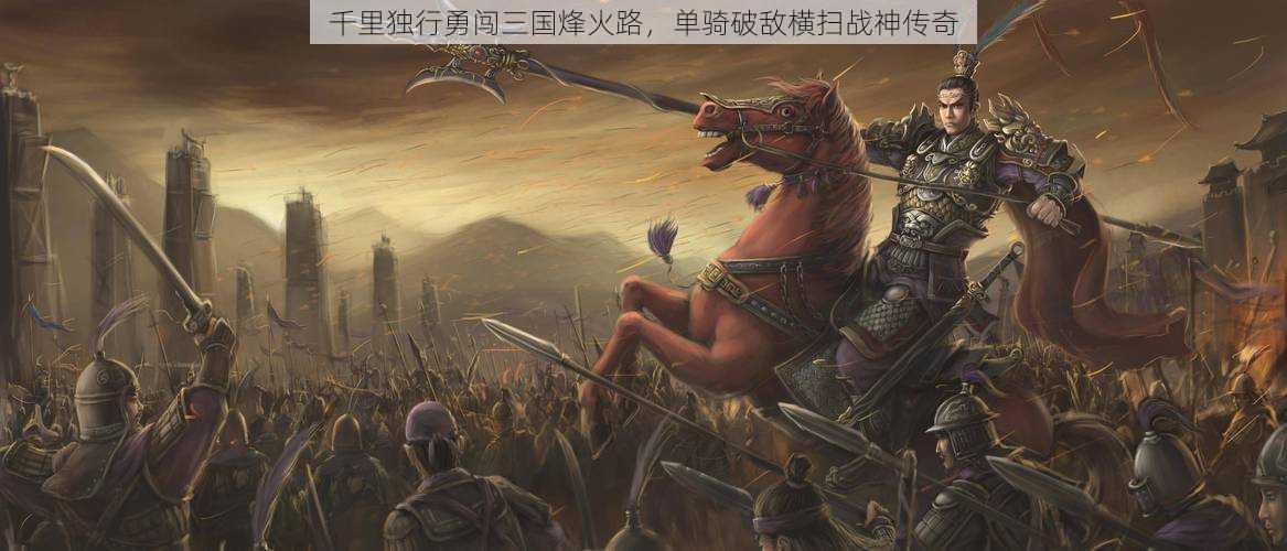 千里独行勇闯三国烽火路,单骑破敌横扫战神传奇