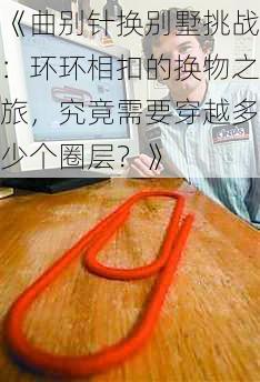 《曲别针换别墅挑战:环环相扣的换物之旅,究竟需要穿越多少个圈层?》