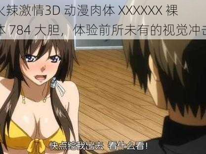 火辣激情3D 动漫肉体 XXXXXX 裸体 784 大胆,体验前所未有的视觉冲击