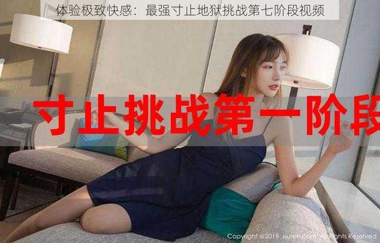 体验极致快感:最强寸止地狱挑战第七阶段视频