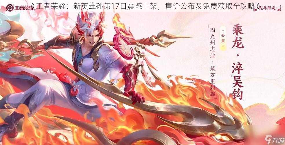 《王者荣耀:新英雄孙策17日震撼上架,售价公布及免费获取全攻略》