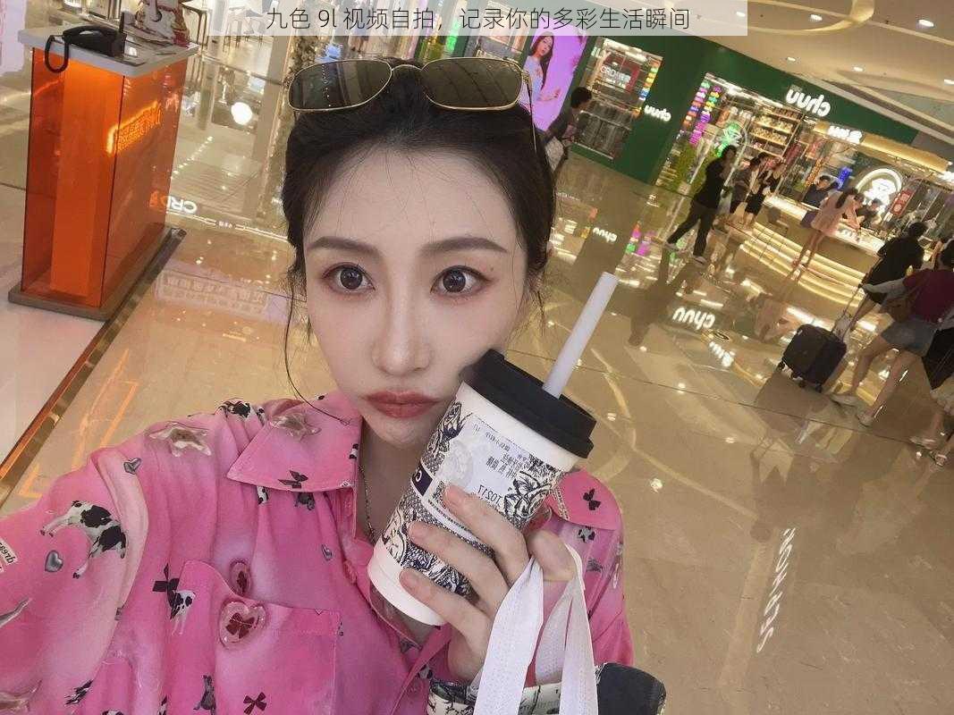 九色 9l 视频自拍,记录你的多彩生活瞬间