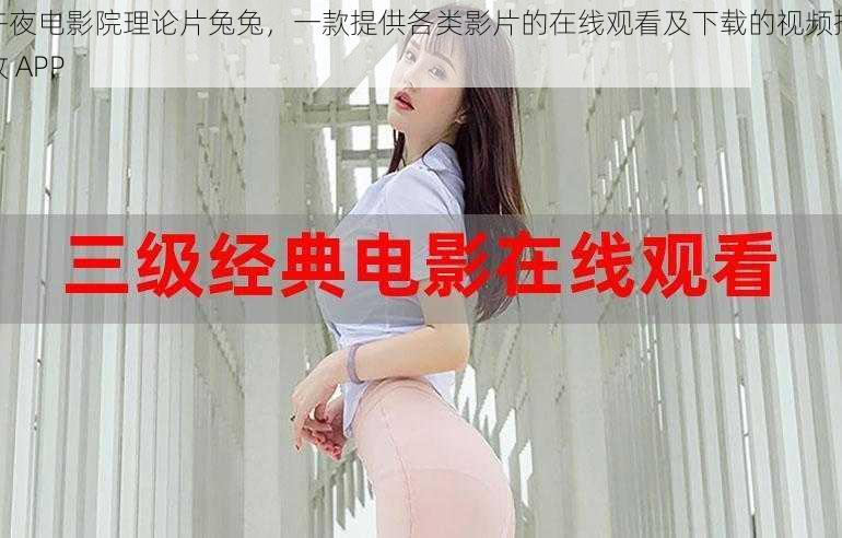 午夜电影院理论片兔兔,一款提供各类影片的在线观看及下载的视频播放 APP
