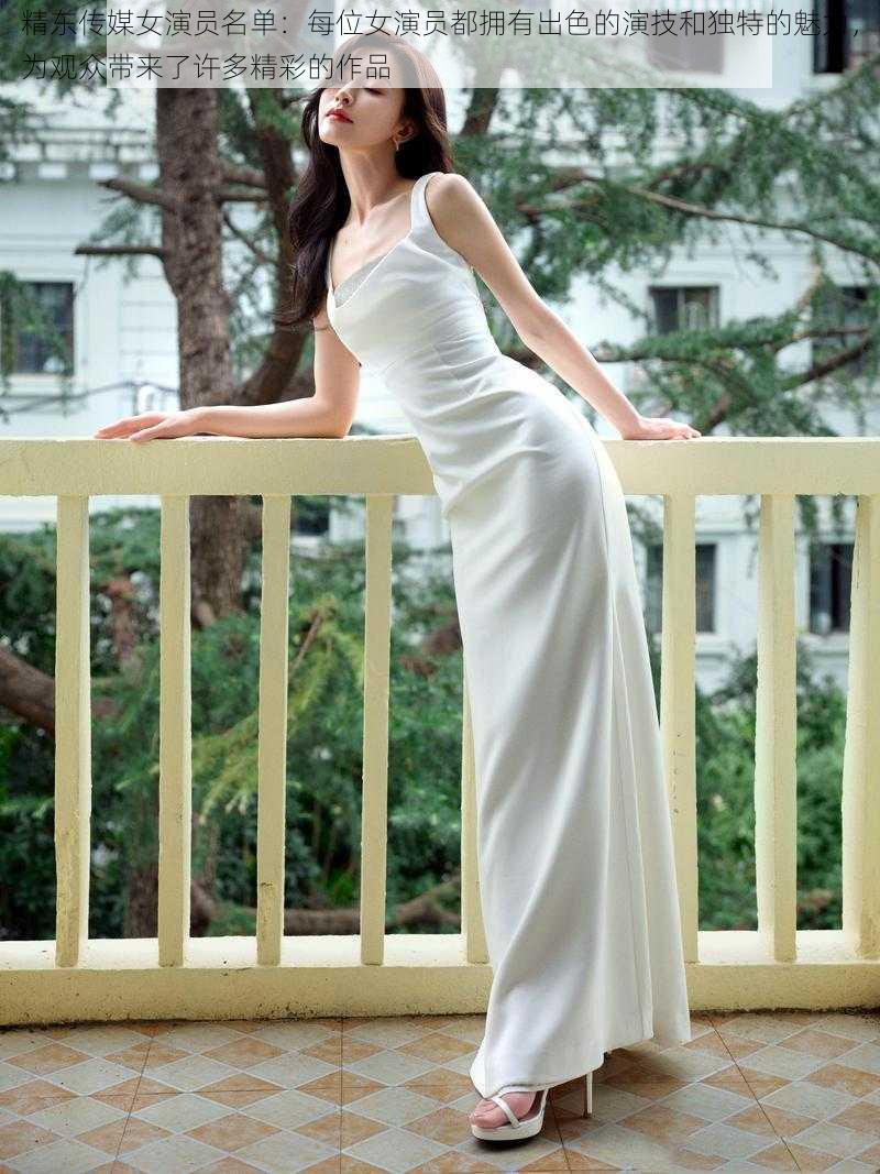 精东传媒女演员名单:每位女演员都拥有出色的演技和独特的魅力,为观众带来了许多精彩的作品