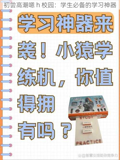 初尝高潮嗯 h 校园:学生必备的学习神器