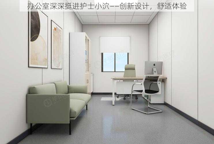 办公室深深挺进护士小泬——创新设计,舒适体验